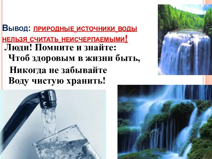 Вывод: природные источники воды нельзя считать неисчерпаемыми! Люди! Помните и знайте: