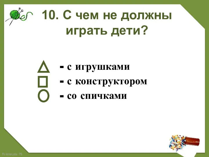 10. С чем не должны играть дети? - с игрушками - с конструктором - со спичками