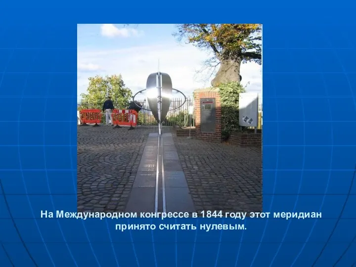 На Международном конгрессе в 1844 году этот меридиан принято считать нулевым.