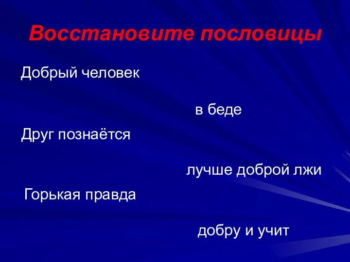 Восстановите пословицы Друг познаётся Добрый человек Горькая правда в беде лучше доброй лжи добру и учит