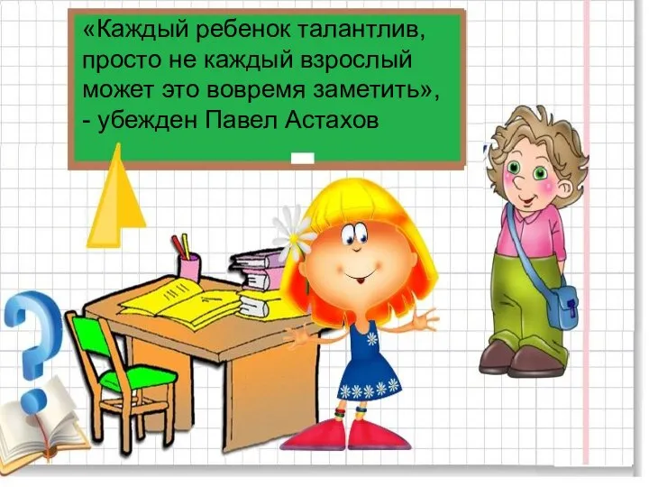 «Каждый ребенок талантлив, просто не каждый взрослый может это вовремя заметить», - убежден Павел Астахов