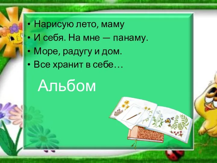 Нарисую лето, маму И себя. На мне — панаму. Море, радугу