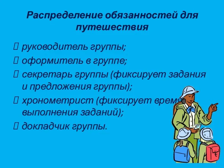 Распределение обязанностей для путешествия руководитель группы; оформитель в группе; секретарь группы