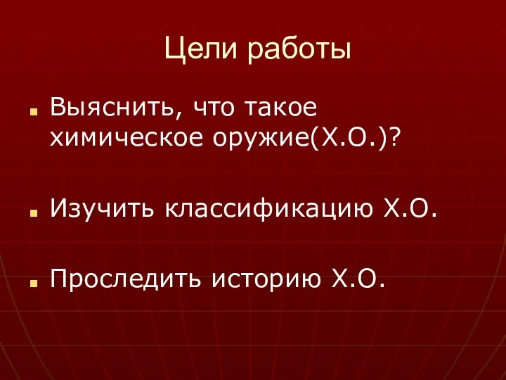 Цели работы Выяснить, что такое химическое оружие(Х.О.)? Изучить классификацию Х.О. Проследить историю Х.О.