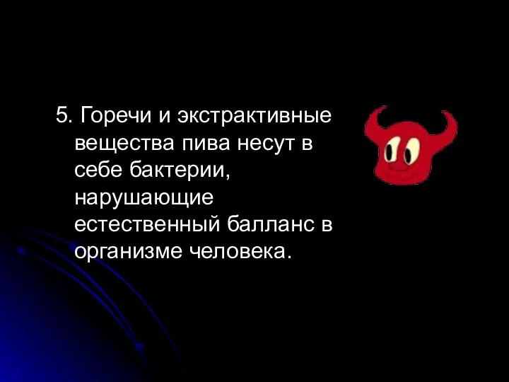 5. Горечи и экстрактивные вещества пива несут в себе бактерии, нарушающие естественный балланс в организме человека.