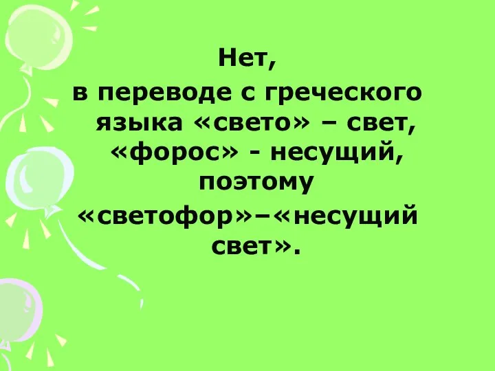 Нет, в переводе с греческого языка «свето» – свет, «форос» - несущий, поэтому «светофор»–«несущий свет».