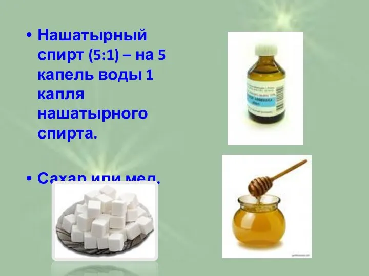 Нашатырный спирт (5:1) – на 5 капель воды 1 капля нашатырного спирта. Сахар или мед.