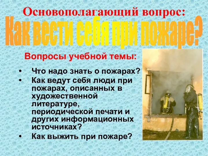 Основополагающий вопрос: Вопросы учебной темы: Что надо знать о пожарах? Как