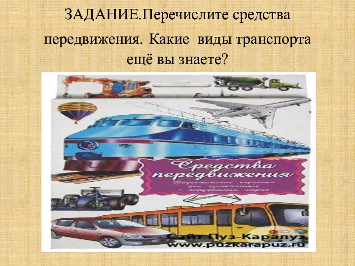 ЗАДАНИЕ.Перечислите средства передвижения. Какие виды транспорта ещё вы знаете?