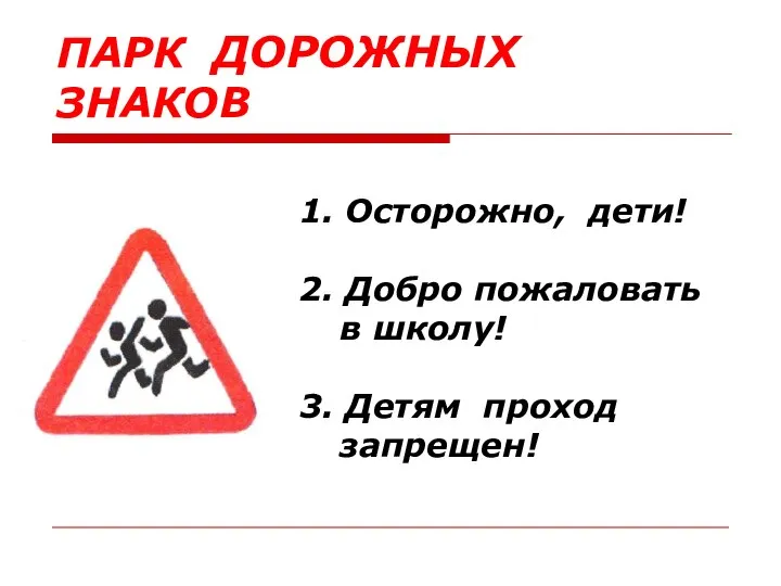 1. Осторожно, дети! 2. Добро пожаловать в школу! 3. Детям проход запрещен! ПАРК ДОРОЖНЫХ ЗНАКОВ