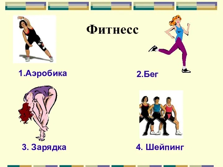 Фитнесс 1.Аэробика 2.Бег 3. Зарядка 4. Шейпинг