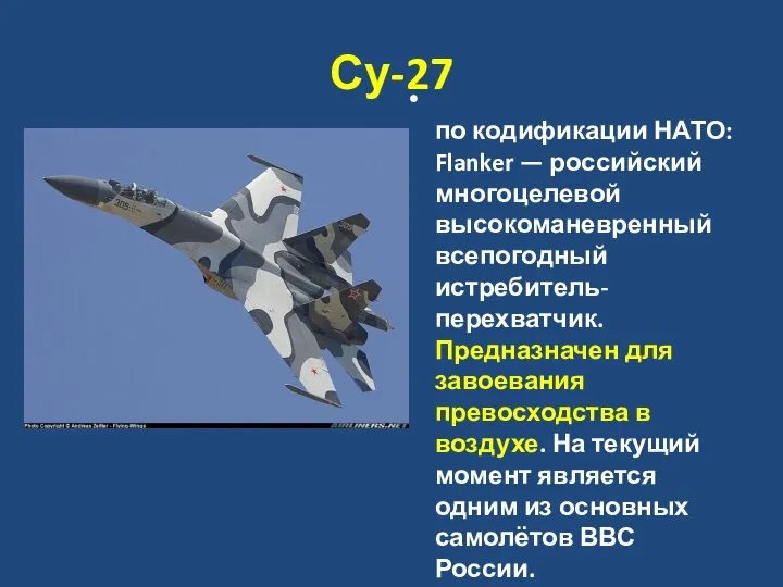 Су-27 по кодификации НАТО: Flanker — российский многоцелевой высокоманевренный всепогодный истребитель-перехватчик.