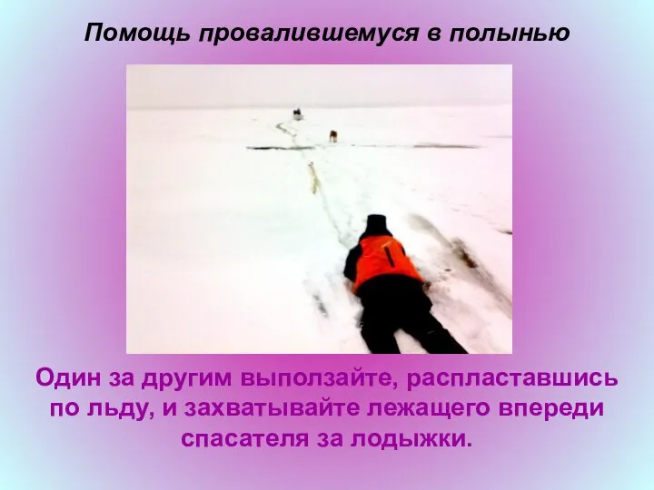Помощь провалившемуся в полынью Один за другим выползайте, распластавшись по льду,