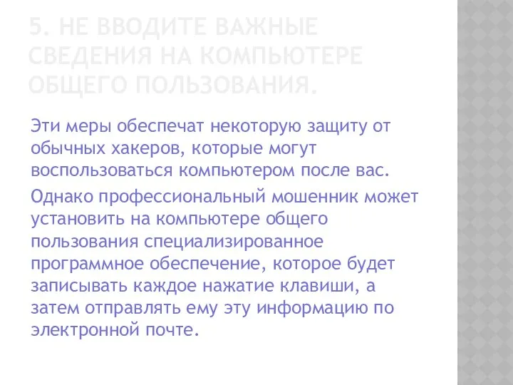 5. НЕ ВВОДИТЕ ВАЖНЫЕ СВЕДЕНИЯ НА КОМПЬЮТЕРЕ ОБЩЕГО ПОЛЬЗОВАНИЯ. Эти меры