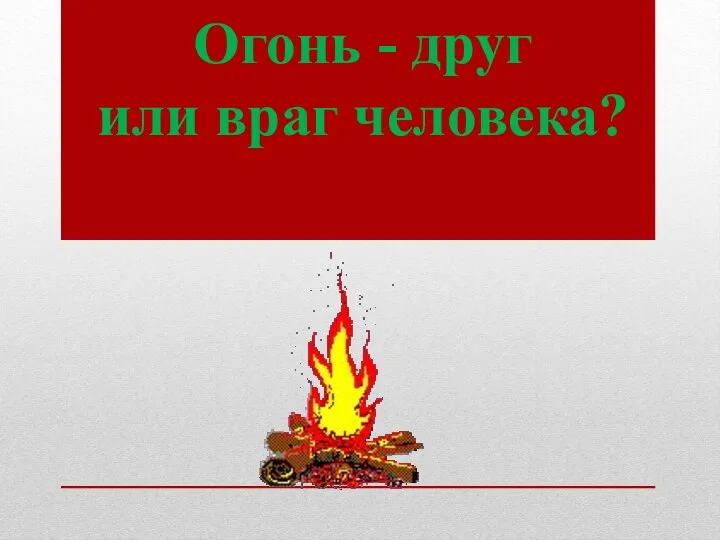 Огонь - друг или враг человека?