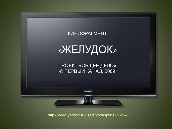 КИНОФРАГМЕНТ «ЖЕЛУДОК» ПРОЕКТ «ОБЩЕЕ ДЕЛО» © ПЕРВЫЙ КАНАЛ, 2009 http://video.yandex.ru/users/vodaspb812/view/8/