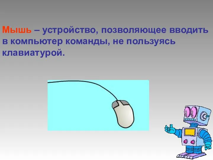 Мышь – устройство, позволяющее вводить в компьютер команды, не пользуясь клавиатурой.