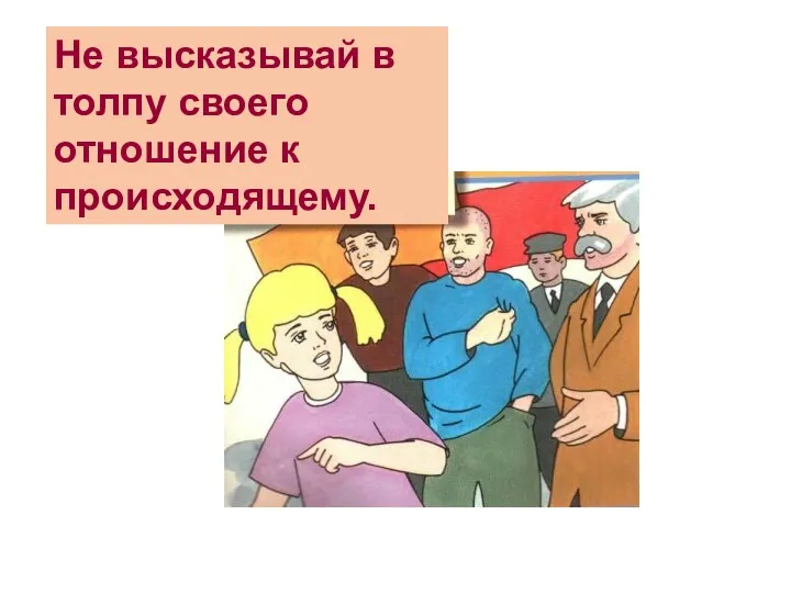 Не высказывай в толпу своего отношение к происходящему.