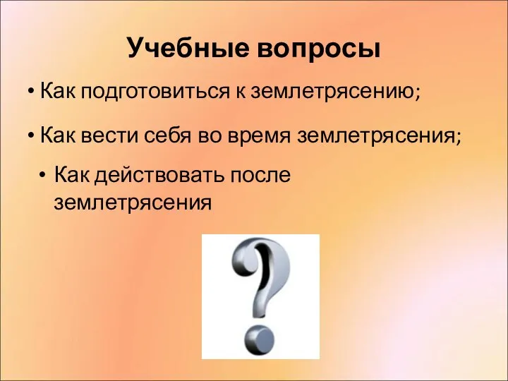 Учебные вопросы Как действовать после землетрясения Как подготовиться к землетрясению; Как вести себя во время землетрясения;