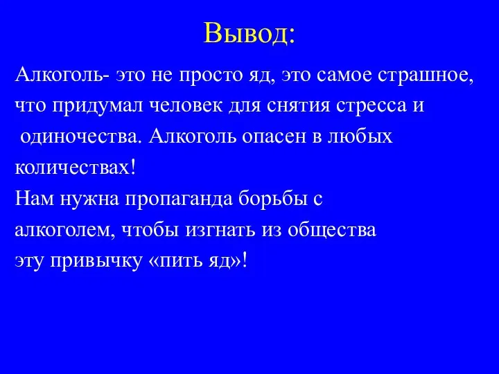 Вывод: Алкоголь- это не просто яд, это самое страшное, что придумал