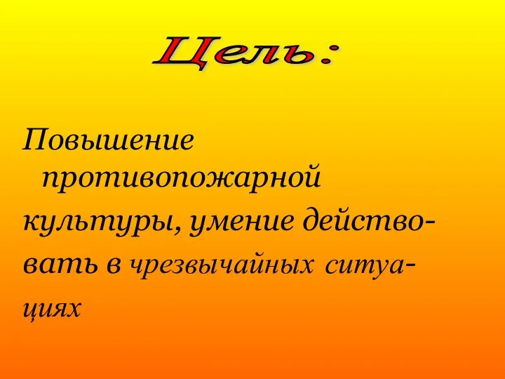 Повышение противопожарной культуры, умение действо- вать в чрезвычайных ситуа- циях Цель: