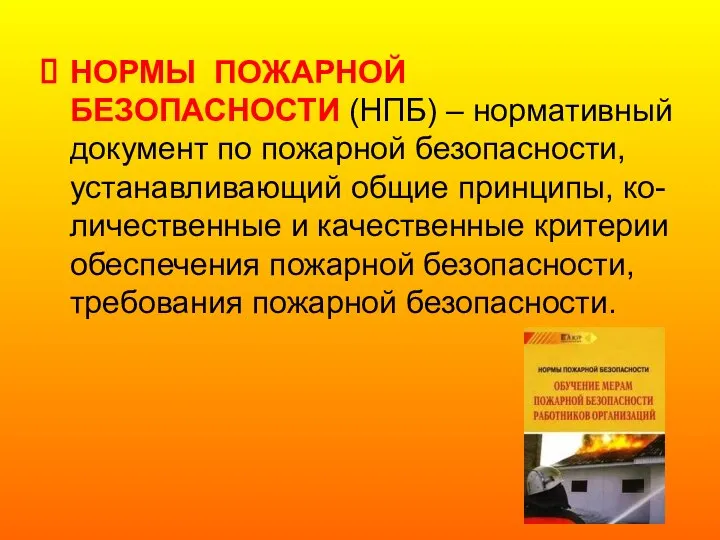 НОРМЫ ПОЖАРНОЙ БЕЗОПАСНОСТИ (НПБ) – нормативный документ по пожарной безопасности, устанавливающий