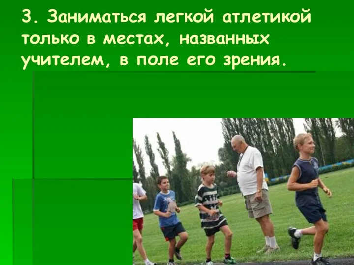 3. Заниматься легкой атлетикой только в местах, названных учителем, в поле его зрения.