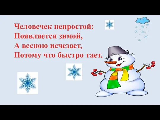 Человечек непростой: Появляется зимой, А весною исчезает, Потому что быстро тает.