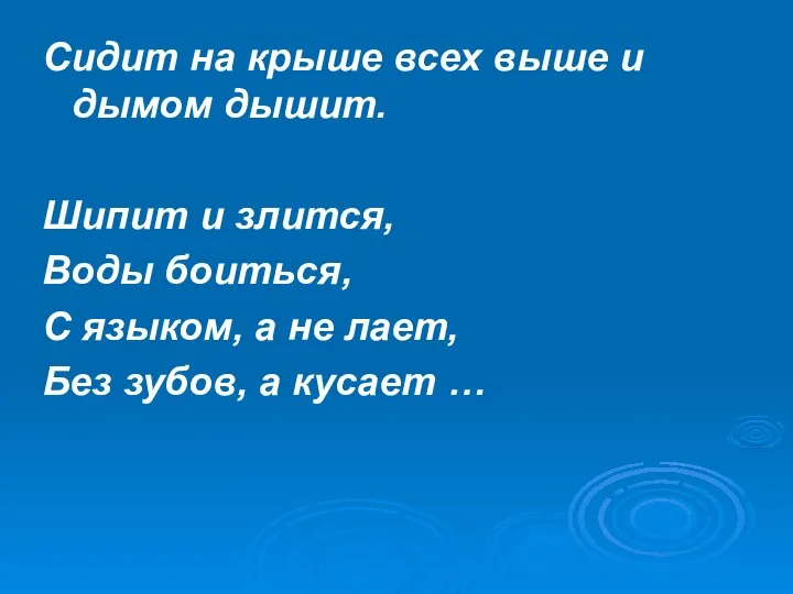 Сидит на крыше всех выше и дымом дышит. Шипит и злится,