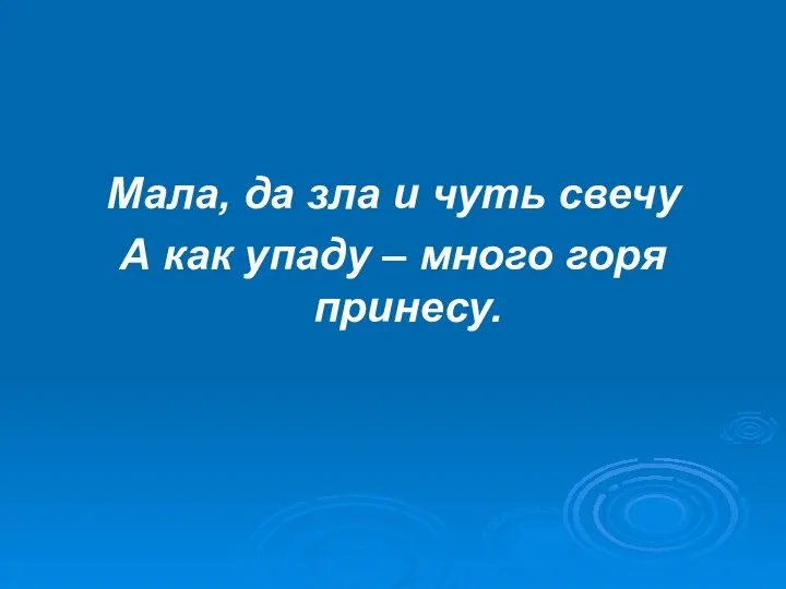 Мала, да зла и чуть свечу А как упаду – много горя принесу.