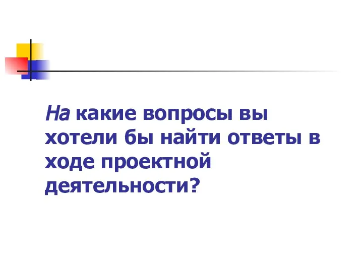 На какие вопросы вы хотели бы найти ответы в ходе проектной деятельности?