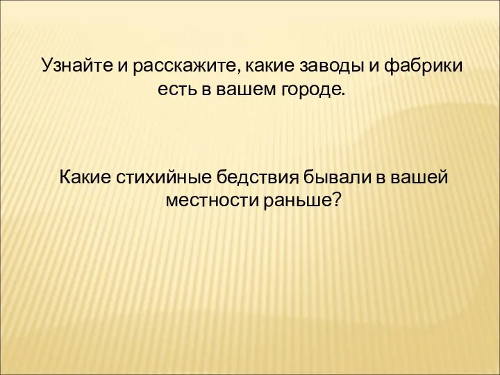 Узнайте и расскажите, какие заводы и фабрики есть в вашем городе.