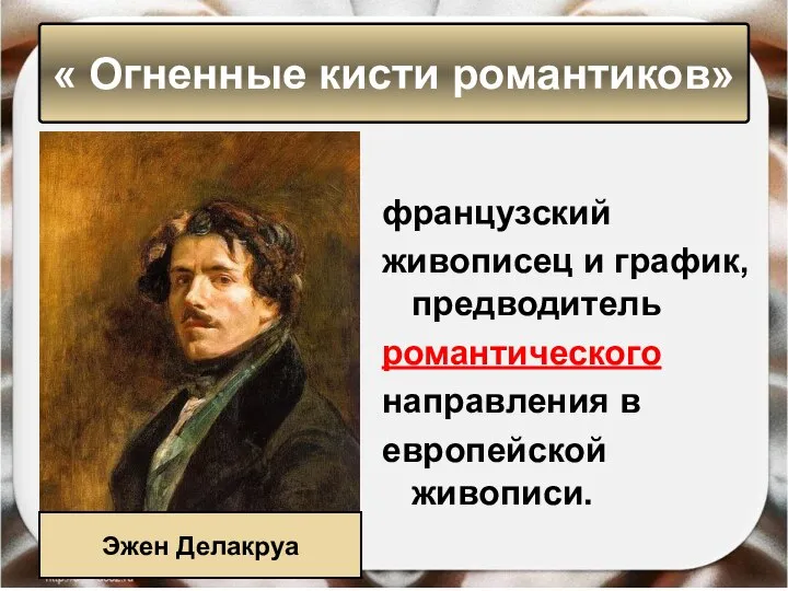 французский живописец и график, предводитель романтического направления в европейской живописи. « Огненные кисти романтиков» Эжен Делакруа