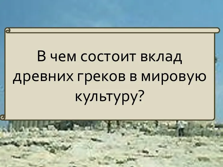 В чем состоит вклад древних греков в мировую культуру?