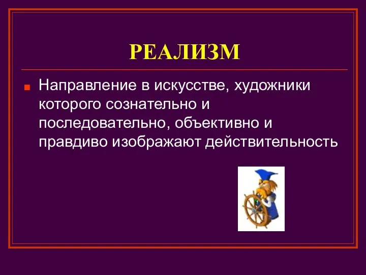 РЕАЛИЗМ Направление в искусстве, художники которого сознательно и последовательно, объективно и правдиво изображают действительность