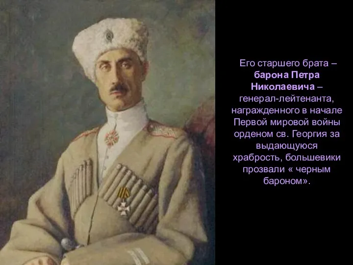 Его старшего брата – барона Петра Николаевича – генерал-лейтенанта, награжденного в
