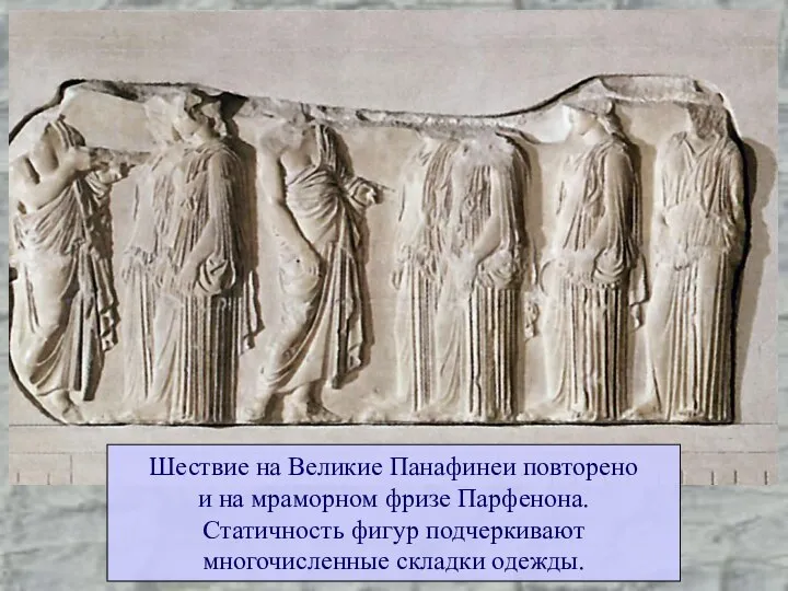 Шествие на Великие Панафинеи повторено и на мраморном фризе Парфенона. Статичность фигур подчеркивают многочисленные складки одежды.