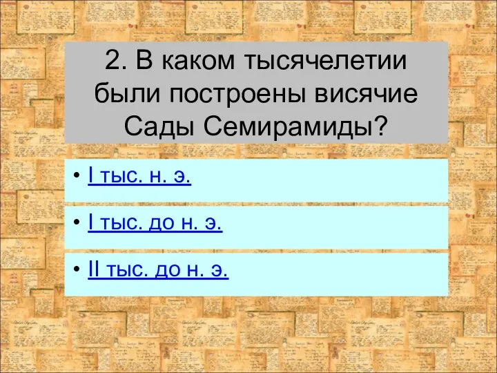 2. В каком тысячелетии были построены висячие Сады Семирамиды? I тыс.