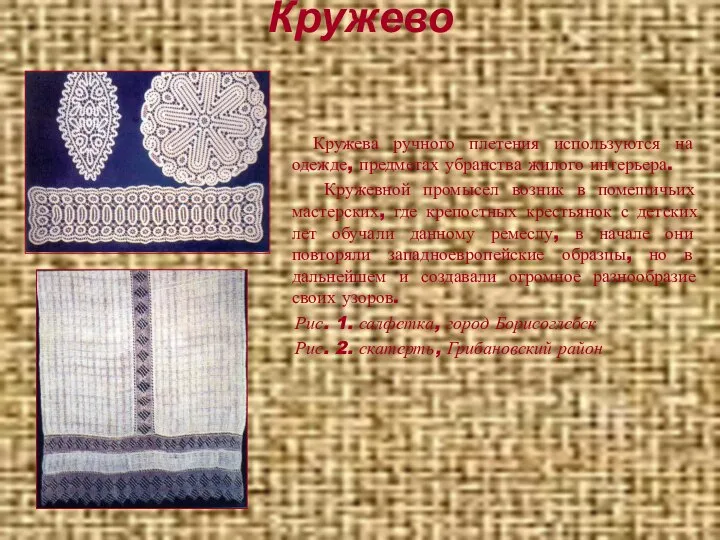 Кружево Кружева ручного плетения используются на одежде, предметах убранства жилого интерьера.