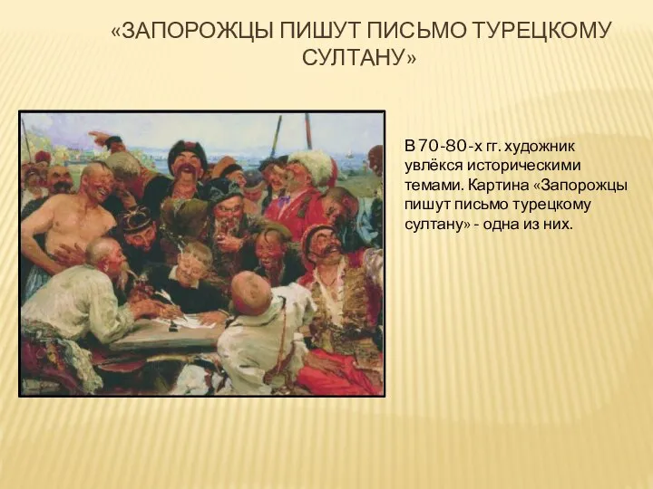 «Запорожцы пишут письмо турецкому султану» В 70-80-х гг. художник увлёкся историческими