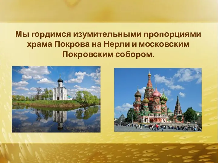 Мы гордимся изумительными пропорциями храма Покрова на Нерли и московским Покровским собором.