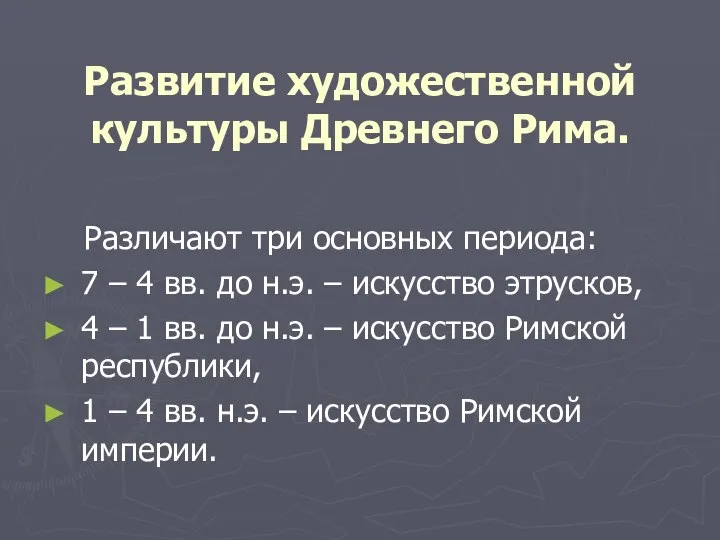 Развитие художественной культуры Древнего Рима. Различают три основных периода: 7 –