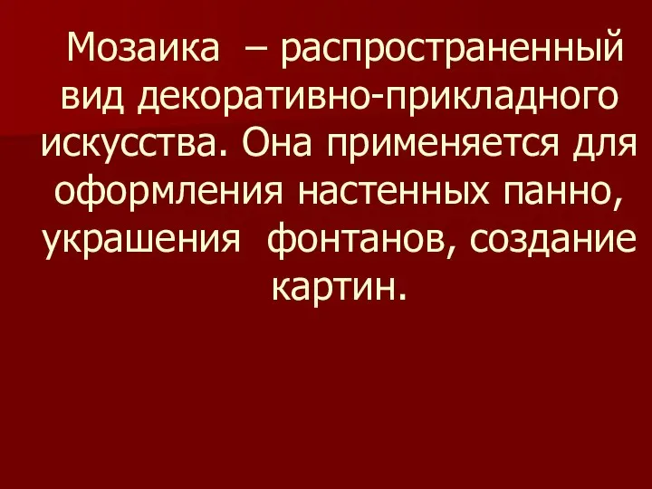 Мозаика – распространенный вид декоративно-прикладного искусства. Она применяется для оформления настенных панно, украшения фонтанов, создание картин.