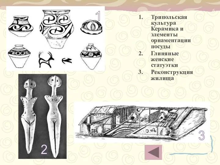 Трипольская культура Керамика и элементы орнаментации посуды Глиняные женские статуэтки Реконструкция жилища 1 2 3