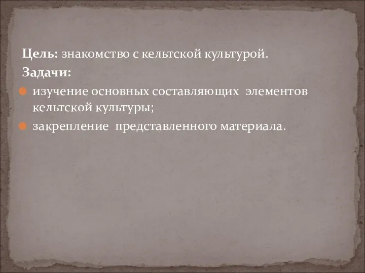 Цель: знакомство с кельтской культурой. Задачи: изучение основных составляющих элементов кельтской культуры; закрепление представленного материала.