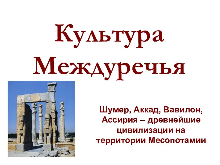 Культура Междуречья Шумер, Аккад, Вавилон, Ассирия – древнейшие цивилизации на территории Месопотамии