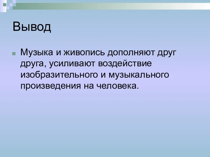 Вывод Музыка и живопись дополняют друг друга, усиливают воздействие изобразительного и музыкального произведения на человека.