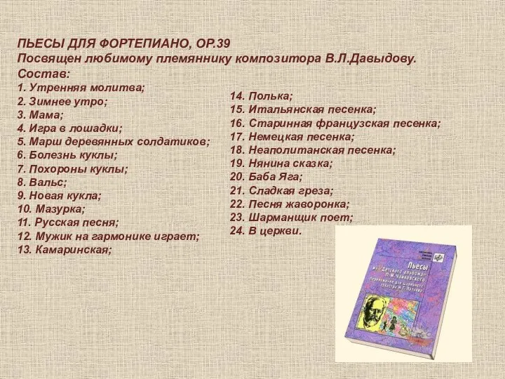 ПЬЕСЫ ДЛЯ ФОРТЕПИАНО, ОР.39 Посвящен любимому племяннику композитора В.Л.Давыдову. Состав: 1.