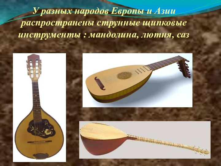 У разных народов Европы и Азии распространены струнные щипковые инструменты : мандолина, лютня, саз