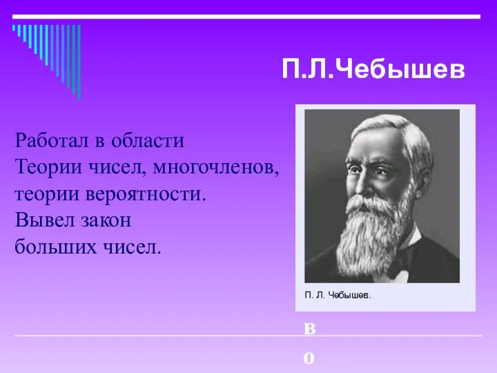 Работал в облас Работал в области Теории чисел, многочленов, теории вероятности. Вывел закон больших чисел. П.Л.Чебышев